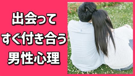 出会っ て すぐ 付き合う 男性 心理